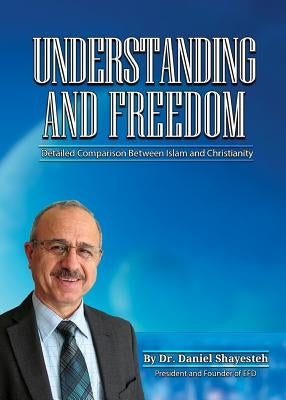 Understanding and Freedom: Detailed Comparison Between Islam and Christianity by Shayesteh, Daniel