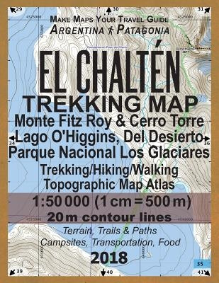 El Chalten Trekking Map Monte Fitz Roy & Cerro Torre Lago O'Higgins, Del Desierto Parque Nacional Los Glaciares Trekking/Hiking/Walking Topographic Ma Paperback Createspace Independent Publishing Platform
