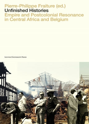 Unfinished Histories: Empire and Postcolonial Resonance in Central Africa and Belgium Paperback Leuven University Press