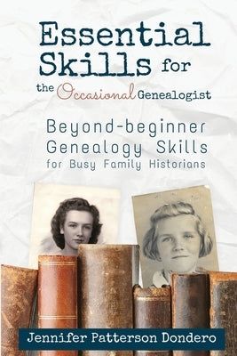 Essential Skills for the Occasional Genealogist: Beyond-beginner Genealogy Skills for Busy Family Historians by Dondero, Jennifer Patterson