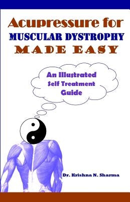 Acupressure for Muscular Dystrophy Made Easy: An Illustrated Self Treatment Guide by Sharma, Dr Krishna N.