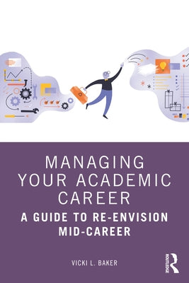 Managing Your Academic Career: A Guide to Re-Envision Mid-Career by Baker, Vicki L.