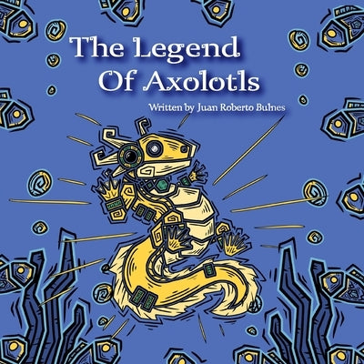 The Legend Of Axolotls by Bulnes, Juan Roberto