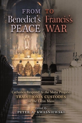 From Benedict's Peace to Francis's War: Catholics Respond to the Motu Proprio Traditionis Custodes on the Latin Mass Paperback Angelico Press