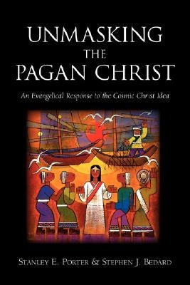 Unmasking the Pagan Christ: An Evangelical Response to the Cosmic Christ Idea Paperback Stephen Bedard