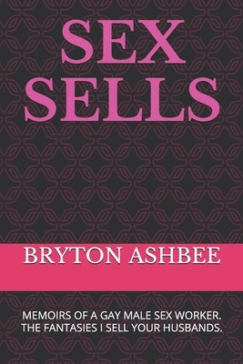 Sex Sells: Memoirs of a Gay Male Sex Worker by Ashbee, Bryton