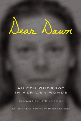 Dear Dawn: Aileen Wuornos in Her Own Words, 1991-2002 by Wuornos, Aileen