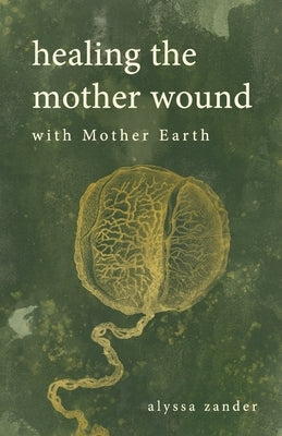 Healing the Mother Wound with Mother Earth by Zander, Alyssa