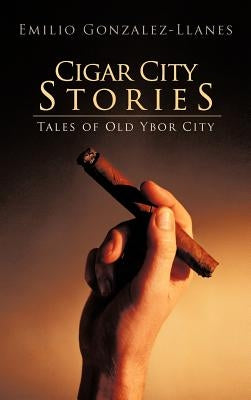 Cigar City Stories: Tales of Old Ybor City by Gonzalez-Llanes, Emilio