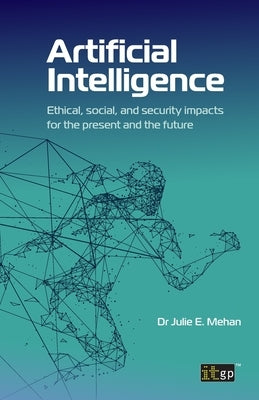 Artificial Intelligence: Ethical, social, and security impacts for the present and the future by Mehan, Julie E.