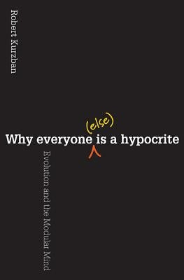 Why Everyone (Else) Is a Hypocrite: Evolution and the Modular Mind by Kurzban, Robert