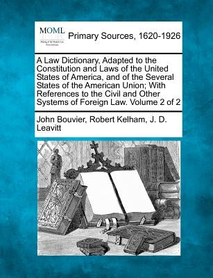 A Law Dictionary, Adapted to the Constitution and Laws of the United States of America, and of the Several States of the American Union; With Referenc by Bouvier, John