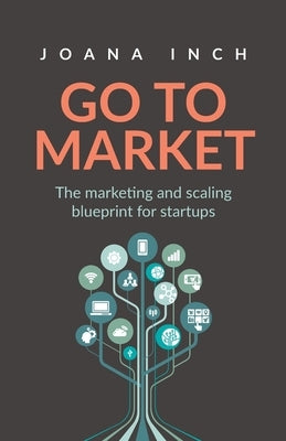 Go to Market: The marketing and scaling blueprint for startups by Inch, Joana
