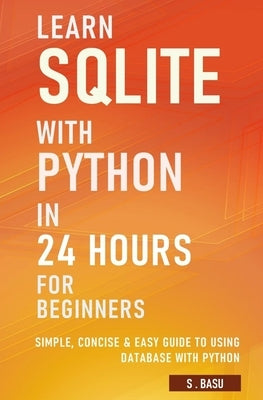 Learn SQLite with Python in 24 hours For Beginners - Simple, Concise & Easy Guide To Using Database with Python Paperback Independently Published