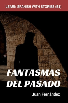 Learn Spanish With Stories (B1): Fantasmas del Pasado - Spanish Intermediate by Fernández, Juan