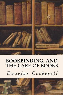 Bookbinding, and the Care of Books by Cockerell, Douglas