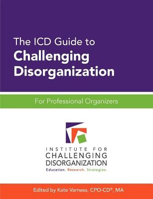 The ICD Guide to Challenging Disorganization: For Professional Organizers by Varness, Kate