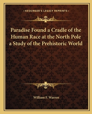 Paradise Found a Cradle of the Human Race at the North Pole a Study of the Prehistoric World Paperback Kessinger Publishing