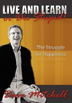 Live and Learn or Die Stupid!: The Struggle for Happiness by Mitchell, Dave