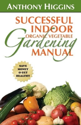 Successful Indoor Organic Vegetable Gardening Manual Paperback Createspace Independent Publishing Platform