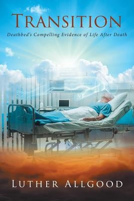 Transition: Deathbed's Compelling Evidence of Life After Death by Allgood, Luther