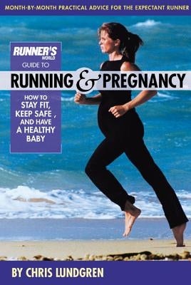 Runner's World Guide to Running & Pregnancy: How to Stay Fit, Keep Safe, and Have a Healthy Baby by Lundgren, Chris