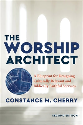 The Worship Architect: A Blueprint for Designing Culturally Relevant and Biblically Faithful Services Baker Academic