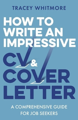 How to Write an Impressive CV and Cover Letter: A Comprehensive Guide for Jobseekers by Whitmore, Tracey