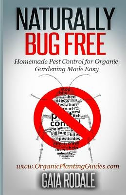Naturally Bug Free: Homemade Pest Control for Organic Gardening Made Easy Paperback Createspace Independent Publishing Platform