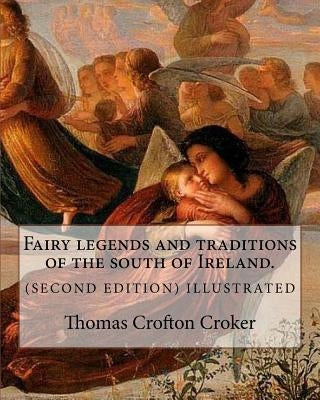 Fairy legends and traditions of the south of Ireland. (SECOND EDITION) ILLUSTRATED: By: Thomas Crofton Croker Paperback Createspace Independent Publishing Platform
