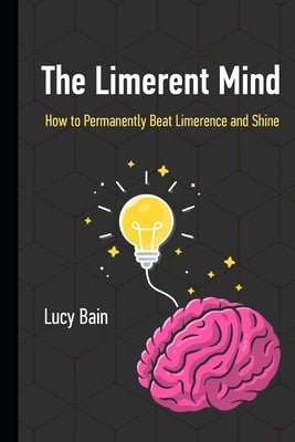 The Limerent Mind: How to Permanently Beat Limerence and Shine by Bain, Lucy