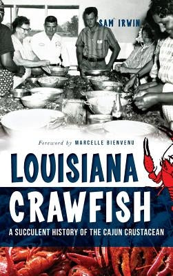 Louisiana Crawfish: A Succulent History of the Cajun Crustacean by Irwin, Sam