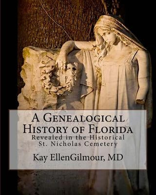 A Genealogical History of Florida: Revealed in The Historical St. Nicholas Cemetery by Gilmour MD, Kay Ellen