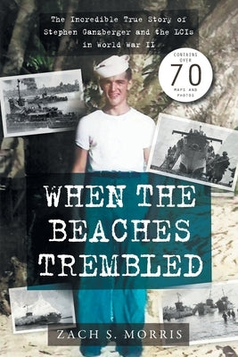 When the Beaches Trembled: The Incredible True Story of Stephen Ganzberger and the LCIs in World War II Paperback Zach S. Morris