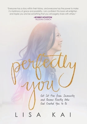 Perfectly You: Get Set Free from Insecurity and Become Exactly Who God Created You to Be by Kai, Lisa