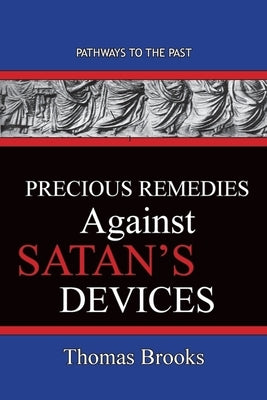 Precious Remedies Against Satan's Devices: Pathways To The Past by Brooks, Thomas