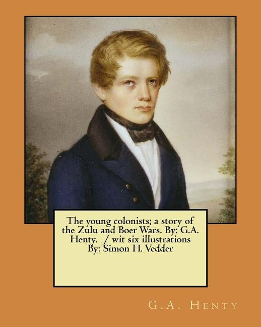 The young colonists; a story of the Zulu and Boer Wars. By: G.A. Henty. / wit six illustrations By: Simon H. Vedder Paperback Createspace Independent Publishing Platform