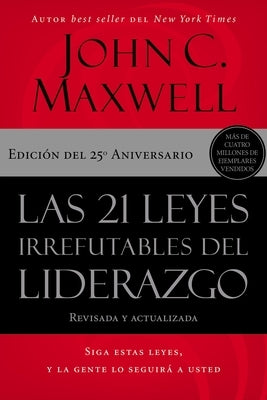 Las 21 Leyes Irrefutables del Liderazgo: Siga Estas Leyes, Y La Gente Lo Seguirá a Usted by Maxwell, John C.