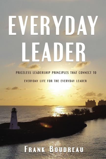 Everyday Leader: Priceless Leadership Principles That Connect to Everyday Life for the Everyday Leader by Boudreau, Frank