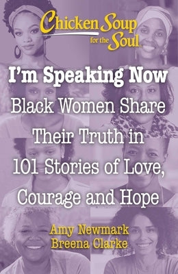 Chicken Soup for the Soul: I'm Speaking Now: Black Women Share Their Truth in 101 Stories of Love, Courage and Hope by Newmark, Amy