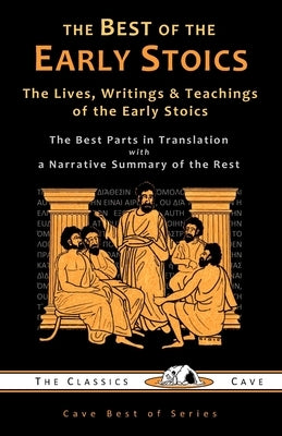 The Best of the Early Stoics: The Lives, Writings & Teachings of the Early Stoics Paperback Classics Cave