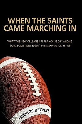 When the Saints Came Marching In: What the New Orleans NFL franchise did wrong (and sometimes right) in its expansion years by Becnel, George