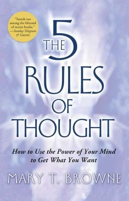 5 Rules of Thought: How to Use the Power of Your Mind to Get What You Want by Browne, Mary T.