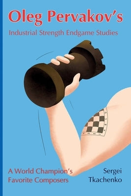 Oleg Pervakov's Industrial Strength Endgame Studies: A World Champion's Favorite Composers Paperback Limited Liability Company Elk and Ruby Publis