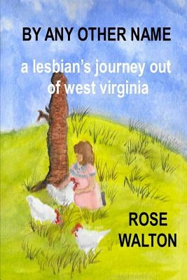 BY ANY OTHER NAME a lesbian's journey out of west virginia by Walton, Rose