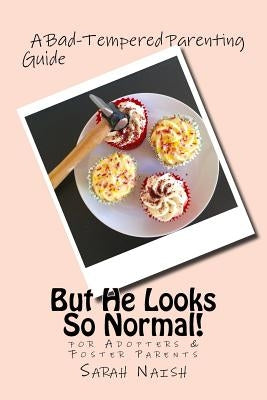 But He Looks So Normal!: A Bad-Tempered Parenting Guide for Foster Parents & Adopters Paperback Createspace Independent Publishing Platform