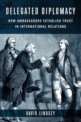 Delegated Diplomacy: How Ambassadors Establish Trust in International Relations Paperback Columbia University Press