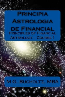 Principia Astrologia de Financial - Course 1: (Principles of Financial Astrology) by Bucholtz, M. G.