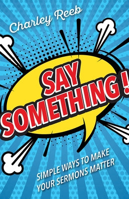 Say Something!: Simple Ways to Make Your Sermons Matter Paperback Abingdon Press
