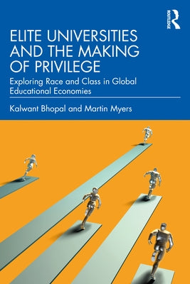 Elite Universities and the Making of Privilege: Exploring Race and Class in Global Educational Economies by Bhopal, Kalwant